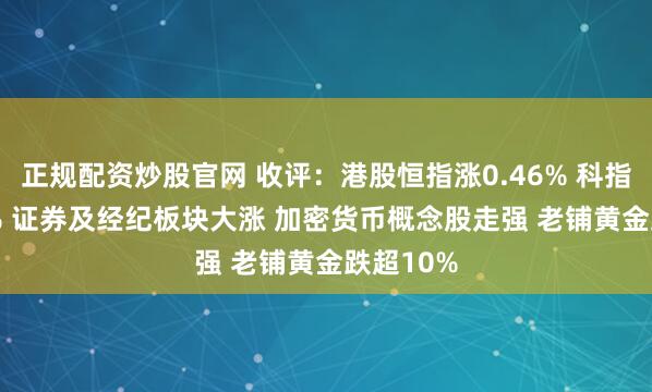 正规配资炒股官网 收评：港股恒指涨0.46% 科指涨0.61% 证券及经纪板块大涨 加密货币概念股走强 老铺黄金跌超10%
