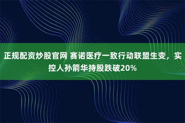正规配资炒股官网 赛诺医疗一致行动联盟生变，实控人孙箭华持股跌破20%