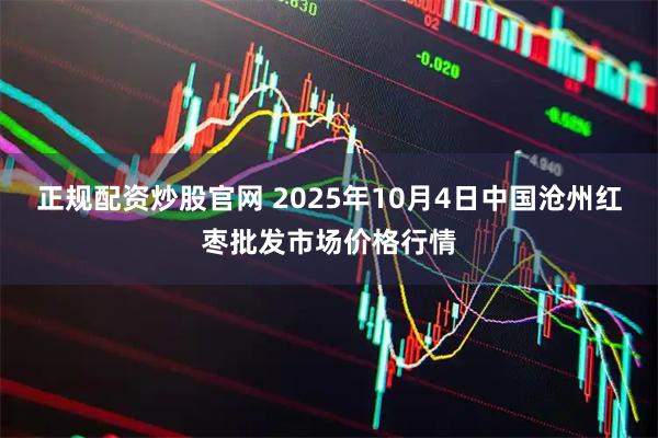 正规配资炒股官网 2025年10月4日中国沧州红枣批发市场价格行情
