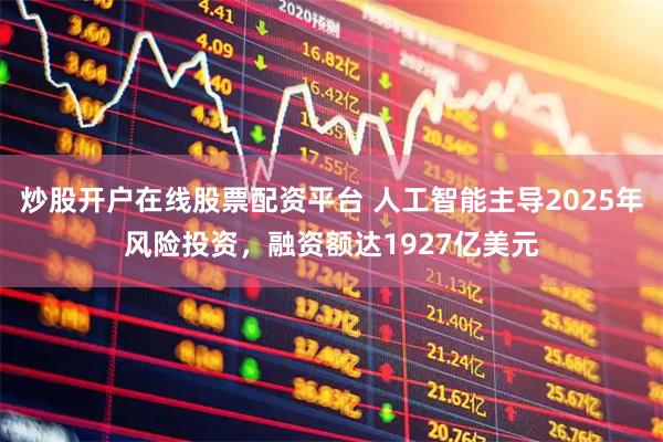 炒股开户在线股票配资平台 人工智能主导2025年风险投资，融资额达1927亿美元