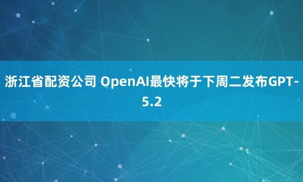 浙江省配资公司 OpenAI最快将于下周二发布GPT-5.2